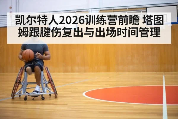 凯尔特人2026训练营前瞻 塔图姆跟腱伤复出与出场时间管理