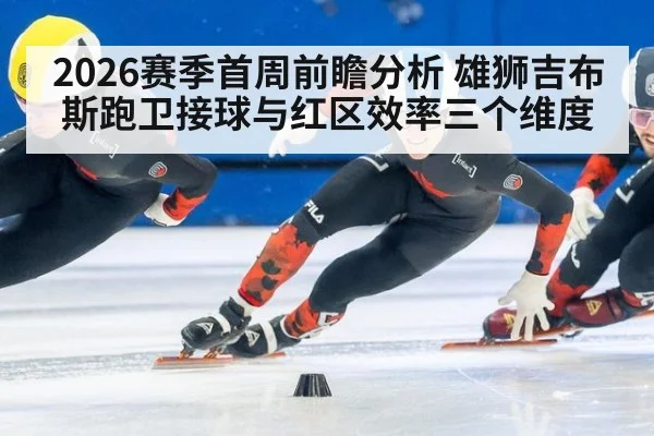 2026赛季首周前瞻分析 雄狮吉布斯跑卫接球与红区效率三个维度