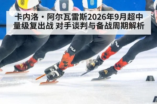 卡内洛·阿尔瓦雷斯2026年9月超中量级复出战 对手谈判与备战周期解析