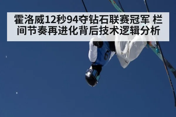 霍洛威12秒94夺钻石联赛冠军 栏间节奏再进化背后技术逻辑分析