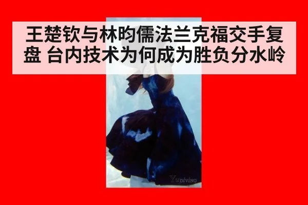 王楚钦与林昀儒法兰克福交手复盘 台内技术为何成为胜负分水岭