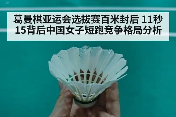 葛曼棋亚运会选拔赛百米封后 11秒15背后中国女子短跑竞争格局分析