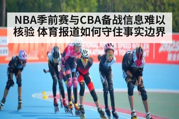 NBA季前赛与CBA备战信息难以核验 体育报道如何守住事实边界