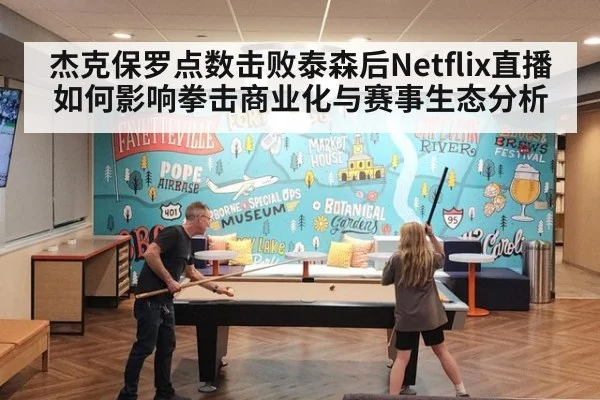 杰克保罗点数击败泰森后Netflix直播如何影响拳击商业化与赛事生态分析